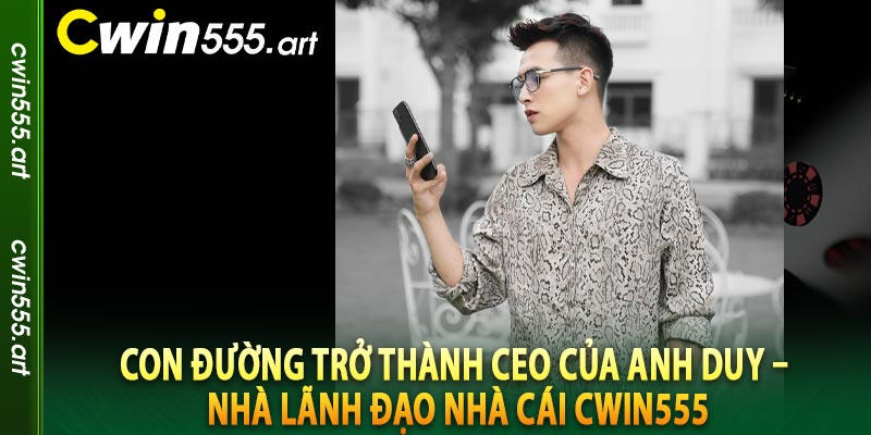 Con đường trở thành CEO của Anh Duy – Nhà lãnh đạo nhà cái cwin555