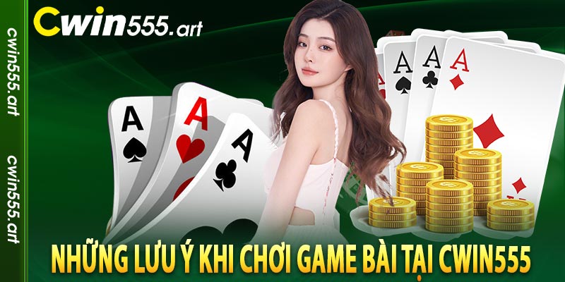 Những lưu ý khi chơi game bài tại CWIN555