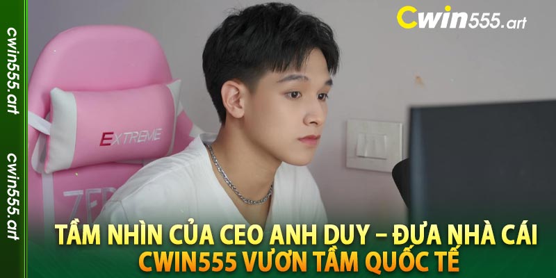 Tầm nhìn của CEO Anh Duy – Đưa nhà cái cwin555 vươn tầm quốc tế